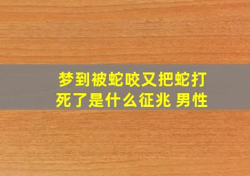 梦到被蛇咬又把蛇打死了是什么征兆 男性